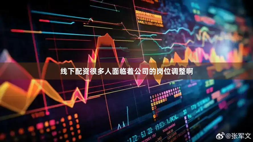 线下配资很多人面临着公司的岗位调整啊