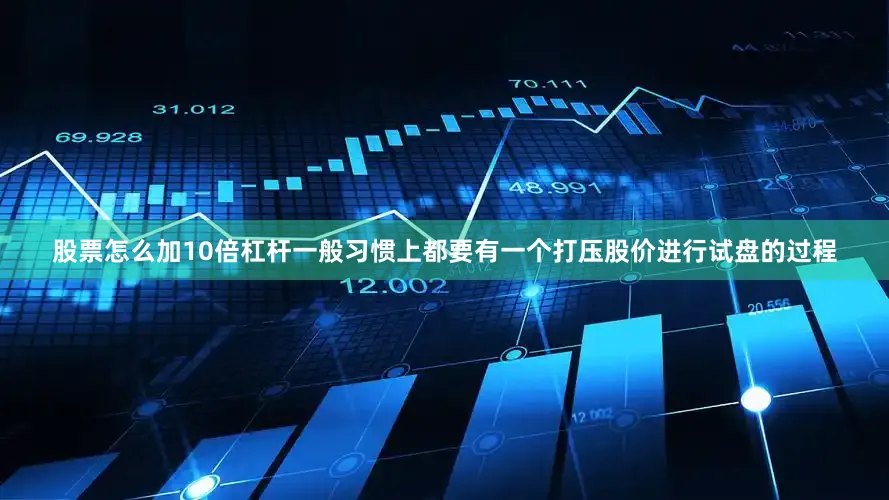 股票怎么加10倍杠杆一般习惯上都要有一个打压股价进行试盘的过程