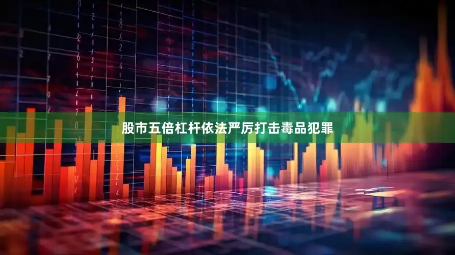 股市五倍杠杆依法严厉打击毒品犯罪