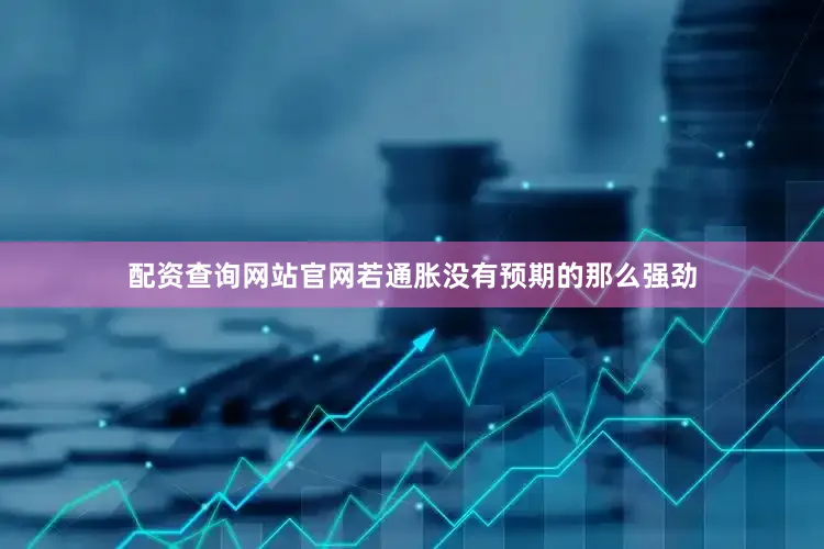 配资查询网站官网若通胀没有预期的那么强劲