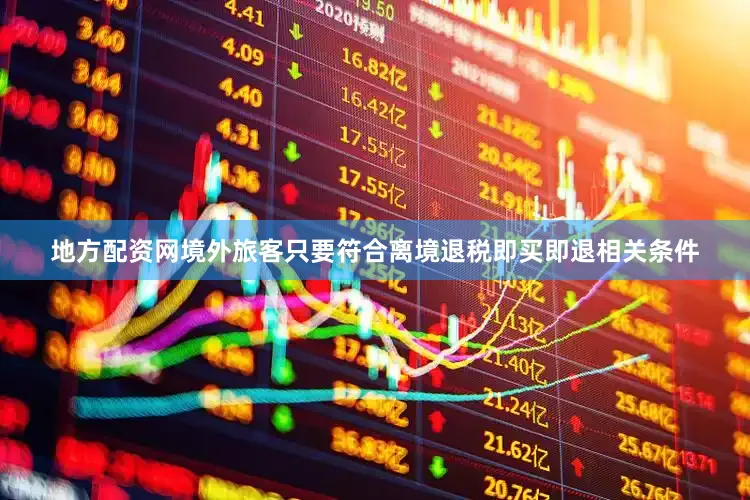 地方配资网境外旅客只要符合离境退税即买即退相关条件