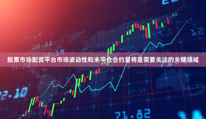 股票市场配资平台市场波动性和未平仓合约量将是需要关注的关键领域