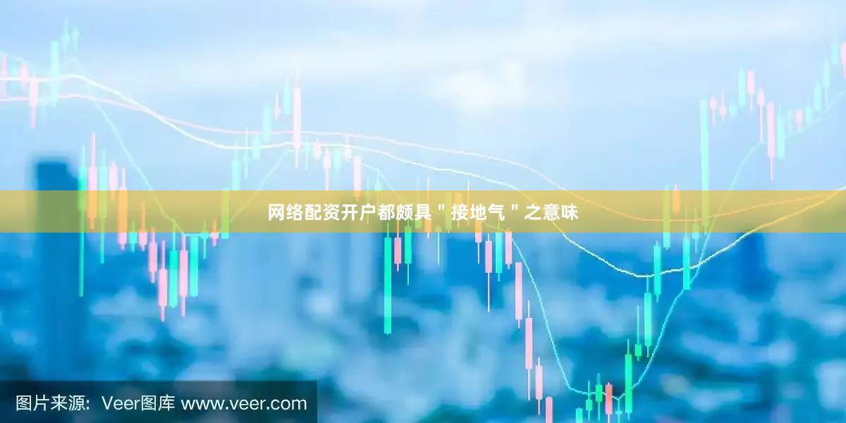网络配资开户都颇具＂接地气＂之意味