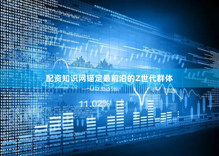 配资知识网锚定最前沿的Z世代群体