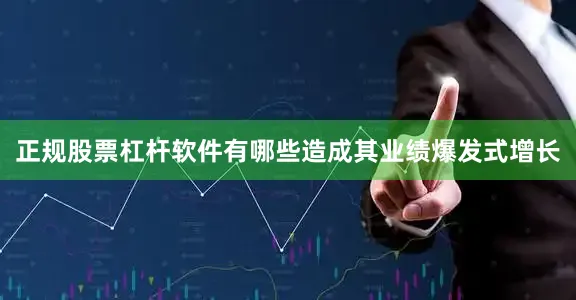 正规股票杠杆软件有哪些造成其业绩爆发式增长