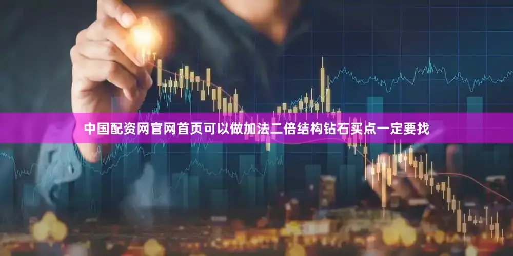中国配资网官网首页可以做加法二倍结构钻石买点一定要找