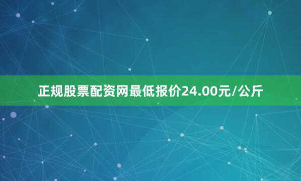 正规股票配资网最低报价24.00元/公斤