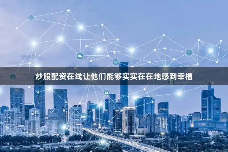 炒股配资在线让他们能够实实在在地感到幸福