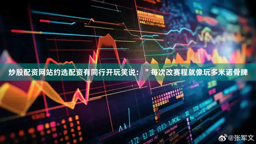 炒股配资网站约选配资有同行开玩笑说：＂每次改赛程就像玩多米诺骨牌