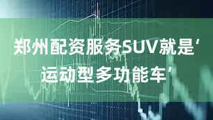 郑州配资服务SUV就是‘运动型多功能车’