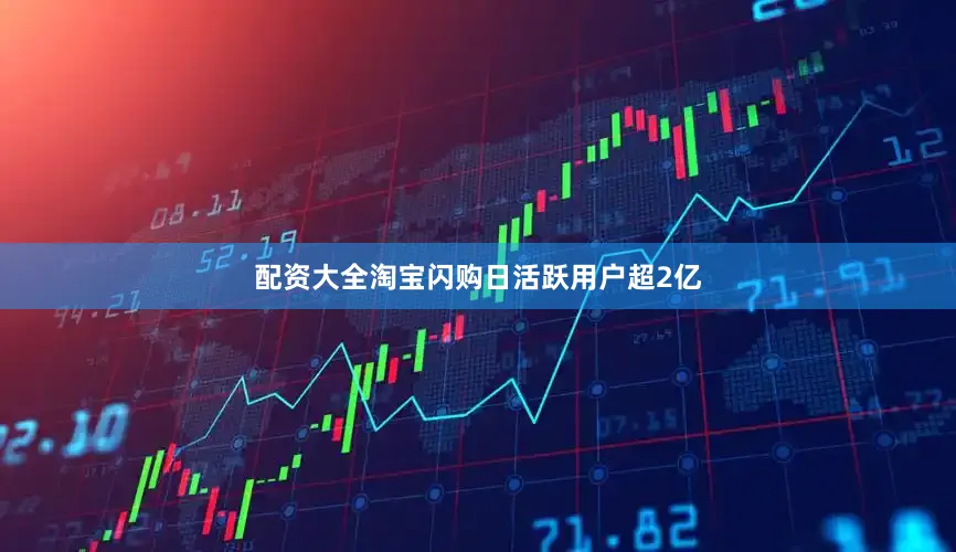 配资大全淘宝闪购日活跃用户超2亿