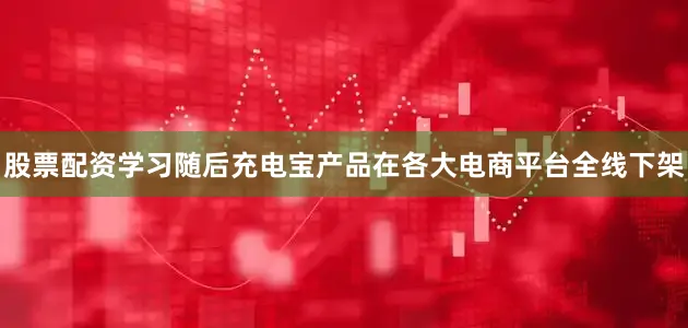 股票配资学习随后充电宝产品在各大电商平台全线下架