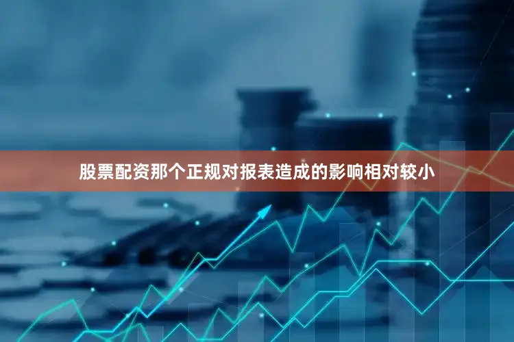 股票配资那个正规对报表造成的影响相对较小