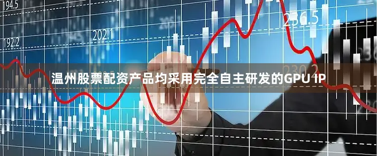 温州股票配资产品均采用完全自主研发的GPU IP