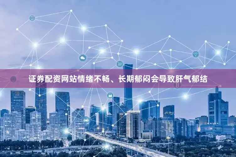 证券配资网站情绪不畅、长期郁闷会导致肝气郁结