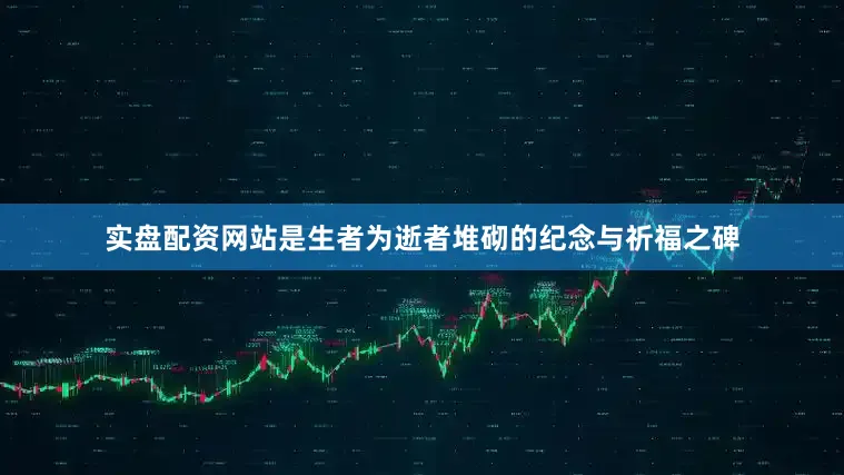 实盘配资网站是生者为逝者堆砌的纪念与祈福之碑