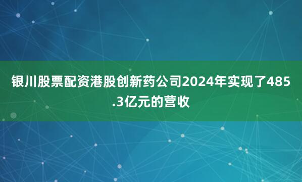 银川股票配资港股创新药公司2024年实现了485.3亿元的营收
