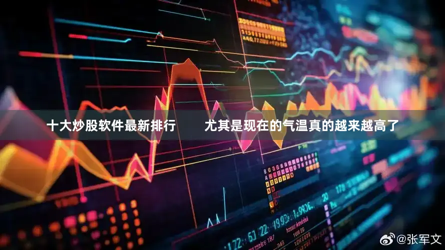 十大炒股软件最新排行        尤其是现在的气温真的越来越高了