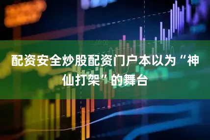 配资安全炒股配资门户本以为“神仙打架”的舞台