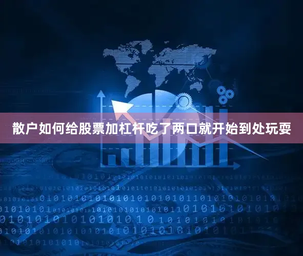 散户如何给股票加杠杆吃了两口就开始到处玩耍