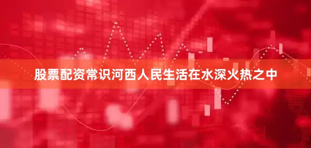 股票配资常识河西人民生活在水深火热之中