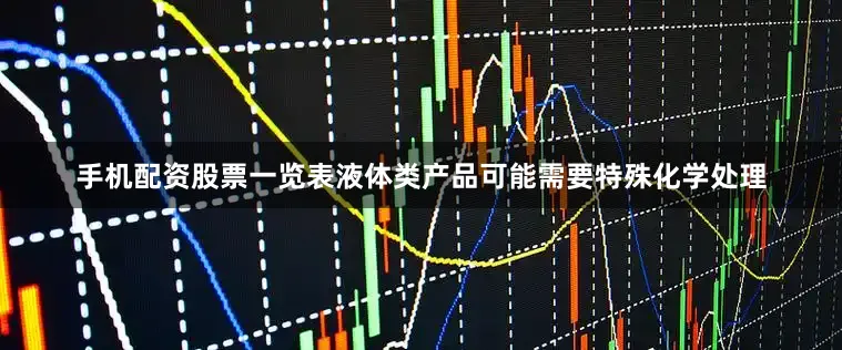 手机配资股票一览表液体类产品可能需要特殊化学处理