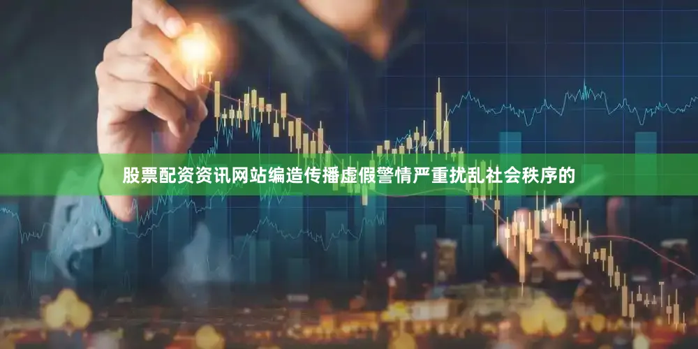 股票配资资讯网站编造传播虚假警情严重扰乱社会秩序的