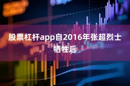 股票杠杆app自2016年张超烈士牺牲后