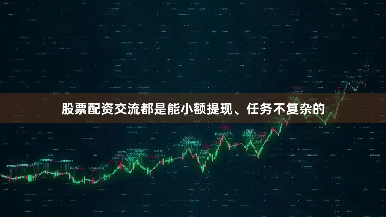 股票配资交流都是能小额提现、任务不复杂的