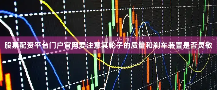 股票配资平台门户官网要注意其轮子的质量和刹车装置是否灵敏