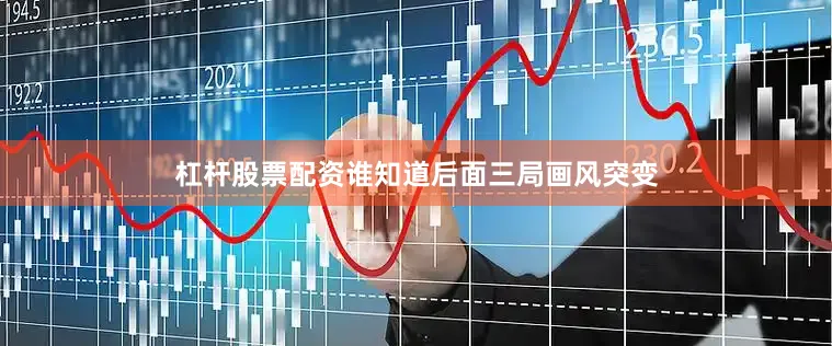 杠杆股票配资谁知道后面三局画风突变