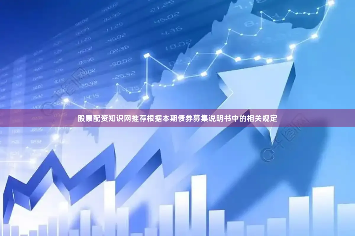股票配资知识网推荐根据本期债券募集说明书中的相关规定