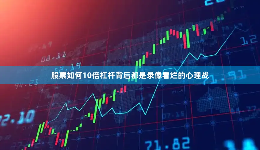股票如何10倍杠杆背后都是录像看烂的心理战