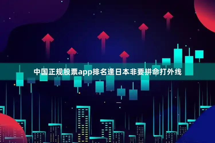 中国正规股票app排名逢日本非要拼命打外线