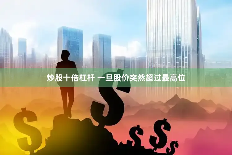 炒股十倍杠杆 一旦股价突然超过最高位