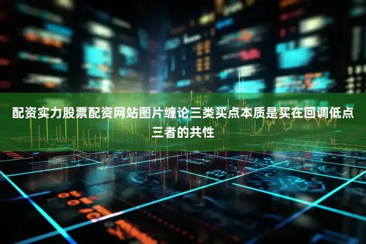 配资实力股票配资网站图片缠论三类买点本质是买在回调低点三者的共性