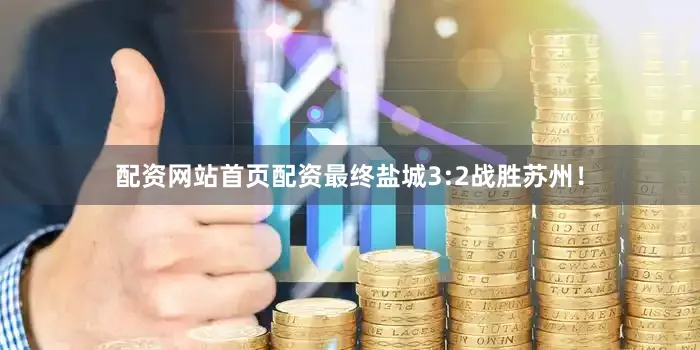 配资网站首页配资最终盐城3:2战胜苏州！