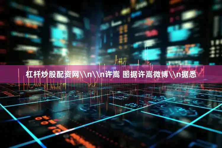 杠杆炒股配资网\n\n许嵩 图据许嵩微博\n据悉