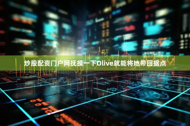 炒股配资门户网抚摸一下Olive就能将她带回据点