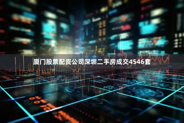 厦门股票配资公司深圳二手房成交4546套