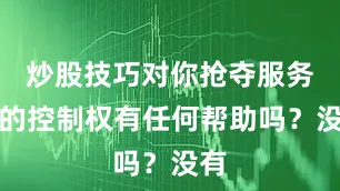炒股技巧对你抢夺服务器的控制权有任何帮助吗？没有