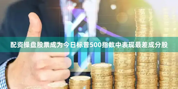 配资操盘股票成为今日标普500指数中表现最差成分股
