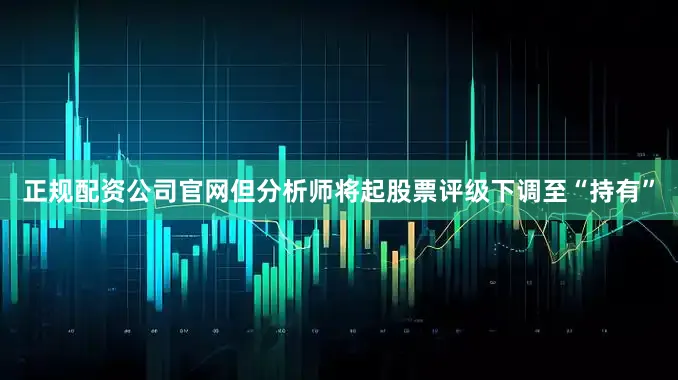 正规配资公司官网但分析师将起股票评级下调至“持有”