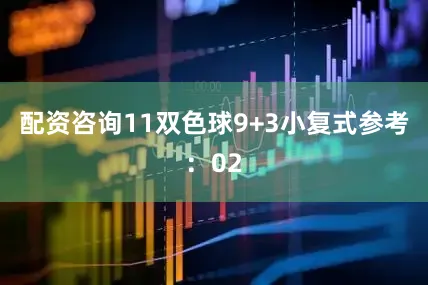 配资咨询11　　双色球9+3小复式参考：02